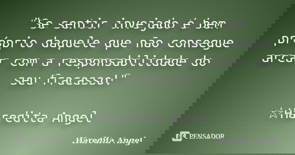"Se sentir invejado é bem próprio daquele que não consegue arcar com a responsabilidade do seu fracasso!" ☆Haredita Angel... Frase de Haredita Angel.