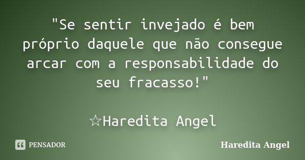 "Se sentir invejado é bem próprio daquele que não consegue arcar com a responsabilidade do seu fracasso!" ☆Haredita Angel... Frase de Haredita Angel.