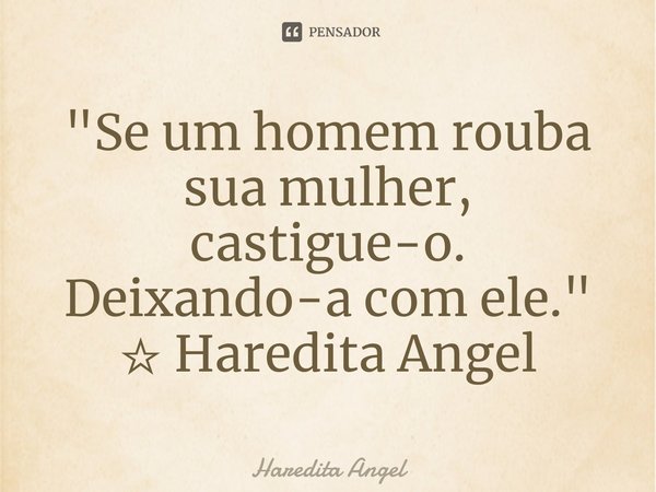 ⁠"Se um homem rouba sua mulher,
castigue-o.
Deixando-a com ele."
☆ Haredita Angel... Frase de Haredita Angel.