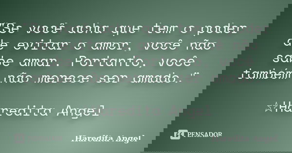 "Se você acha que tem o poder de evitar o amor, você não sabe amar. Portanto, você também não merece ser amado." ☆Haredita Angel... Frase de Haredita Angel.
