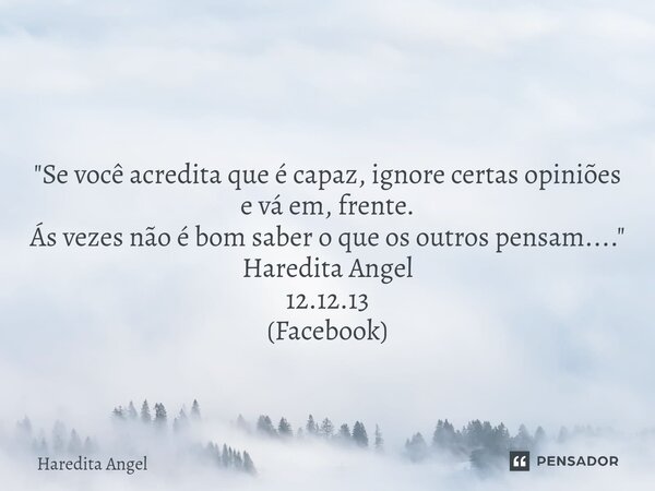 ⁠ "Se você acredita que é capaz, ignore certas opiniões e vá em, frente. Ás vezes não é bom saber o que os outros pensam...." Haredita Angel 12.12.13 ... Frase de Haredita Angel.