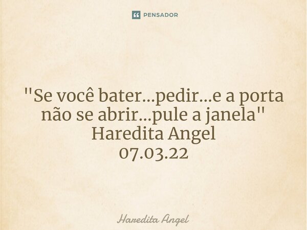 ⁠ "Se você bater...pedir...e a porta não se abrir...pule a janela" Haredita Angel 07.03.22... Frase de Haredita Angel.