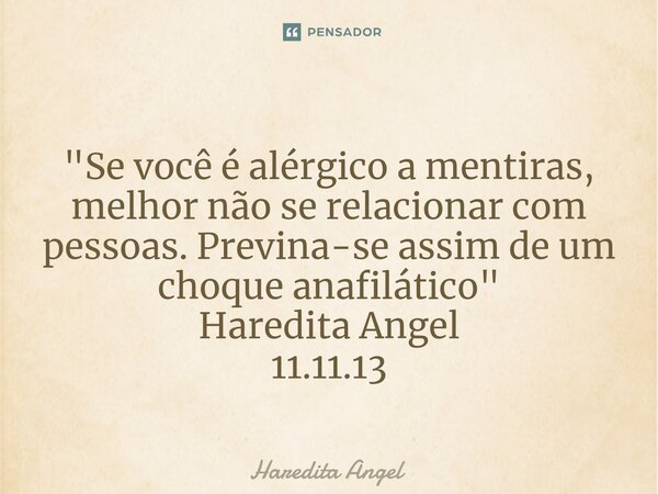 ⁠ "Se você é alérgico a mentiras, melhor não se relacionar com pessoas. Previna-se assim de um choque anafilático" Haredita Angel 11.11.13... Frase de Haredita Angel.