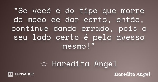 "Se você é do tipo que morre de medo de dar certo, então, continue dando errado, pois o seu lado certo é pelo avesso mesmo!" ☆ Haredita Angel... Frase de Haredita Angel.
