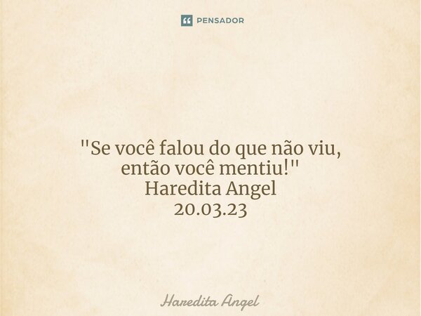 ⁠ "Se você falou do que não viu, então você mentiu!" Haredita Angel 20.03.23... Frase de Haredita Angel.