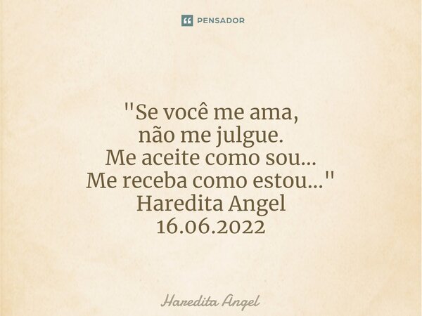 ⁠ "Se você me ama, não me julgue. Me aceite como sou... Me receba como estou..." Haredita Angel 16.06.2022... Frase de Haredita Angel.