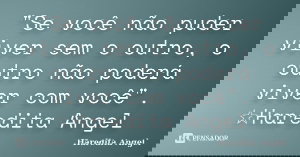 "Se você não puder viver sem o outro, o outro não poderá viver com você". ☆Haredita Angel... Frase de Haredita Angel.