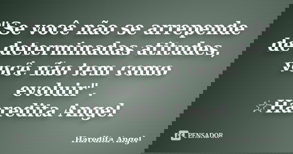 "Se você não se arrepende de determinadas atitudes, você não tem como evoluir". ☆Haredita Angel... Frase de Haredita Angel.