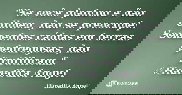 "Se você plantou e não colheu, não se preocupe! Sementes caídas em terras pedregosas, não frutificam." ☆Haredita Angel... Frase de Haredita Angel.