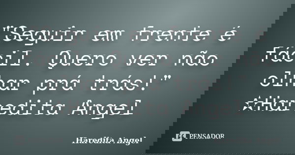 "Seguir em frente é fácil. Quero ver não olhar prá trás!" ✫Haredita Angel... Frase de Haredita Angel.