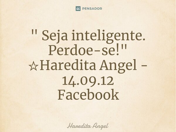 ⁠" Seja inteligente. Perdoe-se! " ☆Haredita Angel - 14.09.12 Facebook... Frase de Haredita Angel.