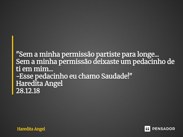 ⁠⁠ "Sem a minha permissão partiste para longe... Sem a minha permissão deixaste um pedacinho de ti em mim... -Esse pedacinho eu chamo Saudade!" Haredi... Frase de Haredita Angel.