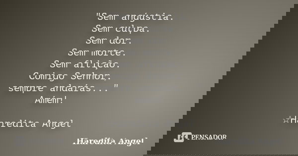 "Sem angústia. Sem culpa. Sem dor. Sem morte. Sem aflição. Comigo Senhor, sempre andarás..." Amém! ☆Haredita Angel... Frase de Haredita Angel.