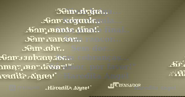 "Sem briga... Sem virgula... Sem ponto final.. Sem rancor... Sem dor... Sem cobranças... Só amor, por favor!" ☆Haredita Angel... Frase de Haredita Angel.