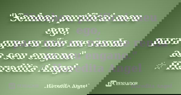 "Senhor, purificai meu ego, para que eu não me renda ao seu engano." ☆ Haredita Angel... Frase de Haredita Angel.