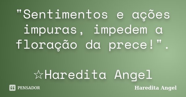 "Sentimentos e ações impuras, impedem a floração da prece!". ☆Haredita Angel... Frase de Haredita Angel.
