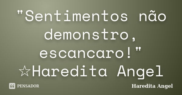 "Sentimentos não demonstro, escancaro!" ☆Haredita Angel... Frase de Haredita Angel.