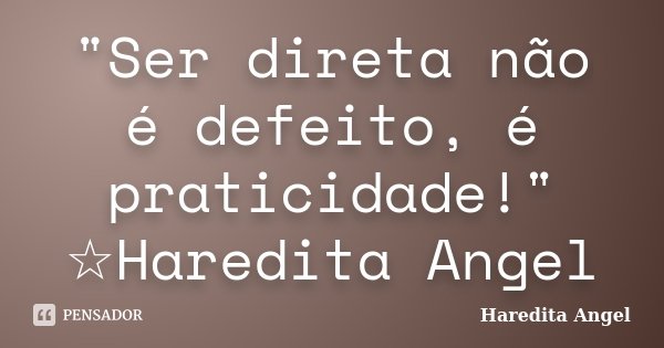 "Ser direta não é defeito, é praticidade!" ☆Haredita Angel... Frase de Haredita Angel.