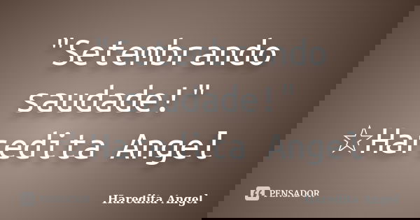 "Setembrando saudade!" ☆Haredita Angel... Frase de Haredita Angel.