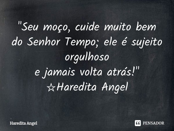 ⁠"Seu moço, cuide muito bem do Senhor Tempo; ele é sujeito orgulhoso e jamais volta atrás!" ☆Haredita Angel... Frase de Haredita Angel.
