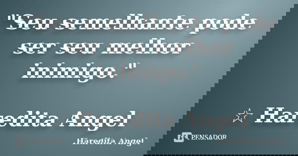"Seu semelhante pode ser seu melhor inimigo." ☆ Haredita Angel... Frase de Haredita Angel.