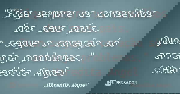 "Siga sempre os conselhos dos seus pais. Quem segue o coração só arranja problemas." ☆Haredita Angel... Frase de Haredita Angel.