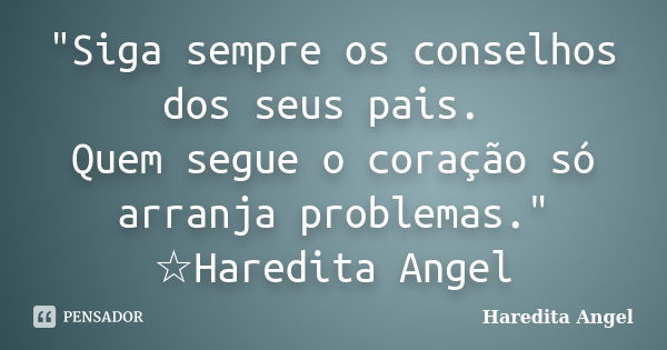 "Siga sempre os conselhos dos seus pais. Quem segue o coração só arranja problemas." ☆Haredita Angel... Frase de Haredita Angel.