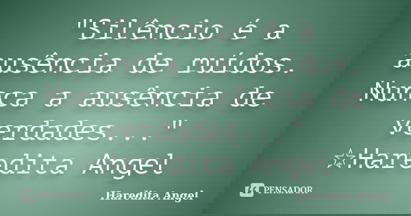 "Silêncio é a ausência de ruídos. Nunca a ausência de verdades..." ☆Haredita Angel... Frase de haredita Angel.