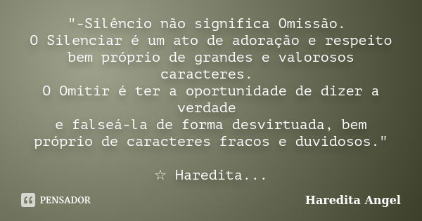 "-Silêncio não significa Omissão. O Silenciar é um ato de adoração e respeito bem próprio de grandes e valorosos caracteres. O Omitir é ter a oportunidade ... Frase de Haredita Angel.