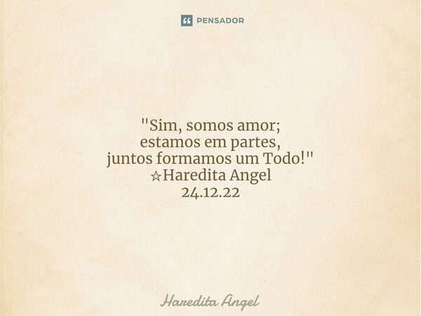 "⁠Sim, somos amor; estamos em partes, juntos formamos um Todo!" ☆Haredita Angel 24.12.22... Frase de Haredita Angel.