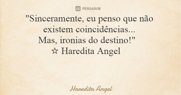 "Sinceramente, eu penso que não existem coincidências... Mas, ironias do destino!" ☆ Haredita Angel... Frase de Haredita Angel.