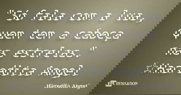 "Só fala com a lua, quem tem a cabeça nas estrelas." ☆Haredita Angel... Frase de Haredita Angel.