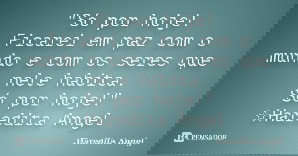 "Só por hoje! Ficarei em paz com o mundo e com os seres que nele habita. Só por hoje!" ☆Haredita Angel... Frase de Haredita Angel.