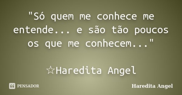"Só quem me conhece me entende... e são tão poucos os que me conhecem..." ☆Haredita Angel... Frase de Haredita Angel.
