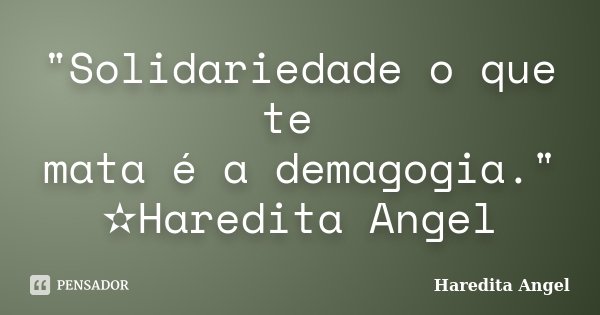 "Solidariedade o que te mata é a demagogia." ✫Haredita Angel... Frase de Haredita Angel.