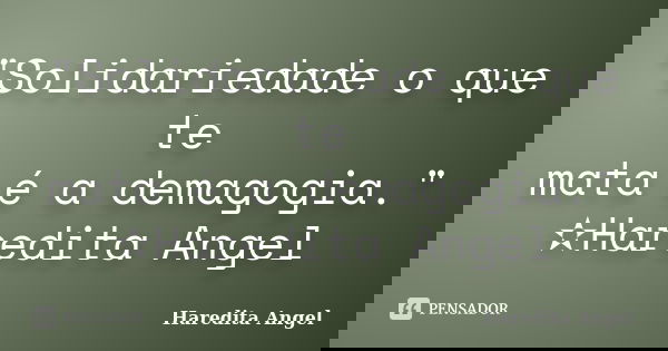 "Solidariedade o que te mata é a demagogia." ✫Haredita Angel... Frase de Haredita Angel.
