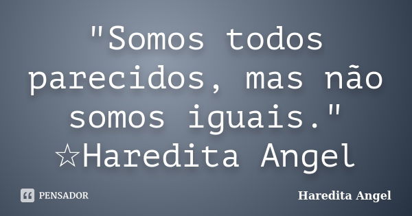 "Somos todos parecidos, mas não somos iguais." ☆Haredita Angel... Frase de Haredita Angel.