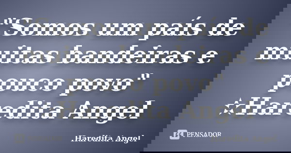 "Somos um país de muitas bandeiras e pouco povo" ✫Haredita Angel... Frase de Haredita Angel.