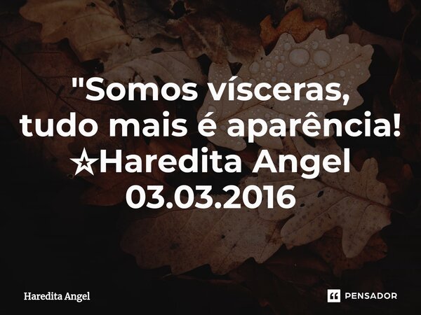 ⁠"Somos vísceras, tudo mais é aparência! ☆Haredita Angel 03.03.2016... Frase de Haredita Angel.