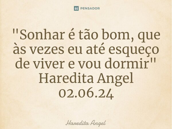 "⁠Sonhar é tão bom, que às vezes eu até esqueço de viver e vou dormir" Haredita Angel 02.06.24... Frase de Haredita Angel.