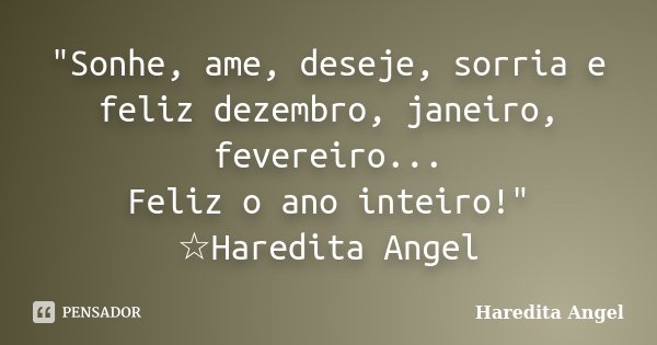 "Sonhe, ame, deseje, sorria e feliz dezembro, janeiro, fevereiro... Feliz o ano inteiro!" ☆Haredita Angel... Frase de Haredita Angel.