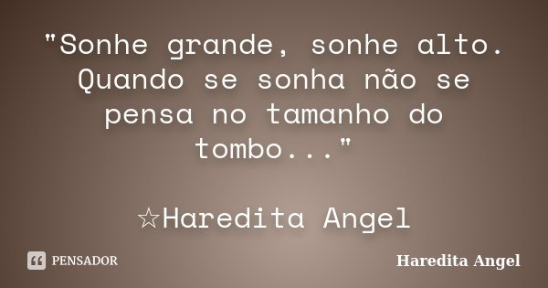 "Sonhe grande, sonhe alto. Quando se sonha não se pensa no tamanho do tombo..." ☆Haredita Angel... Frase de Haredita Angel.