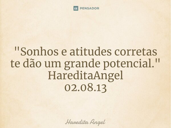 ⁠ "Sonhos e atitudes corretas te dão um grande potencial." HareditaAngel 02.08.13... Frase de Haredita Angel.