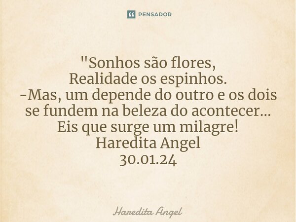 ⁠"Sonhos são flores, Realidade os espinhos. -Mas, um depende do outro e os dois se fundem na beleza do acontecer... Eis que surge um milagre! Haredita Ange... Frase de Haredita Angel.