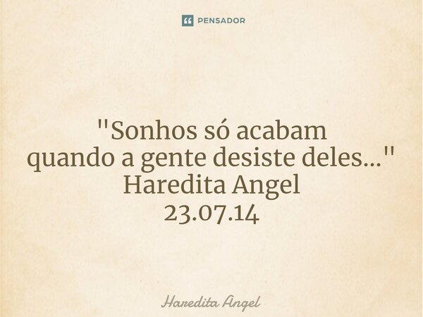 ⁠ "Sonhos só acabam quando a gente desiste deles..." Haredita Angel 23.07.14... Frase de Haredita Angel.