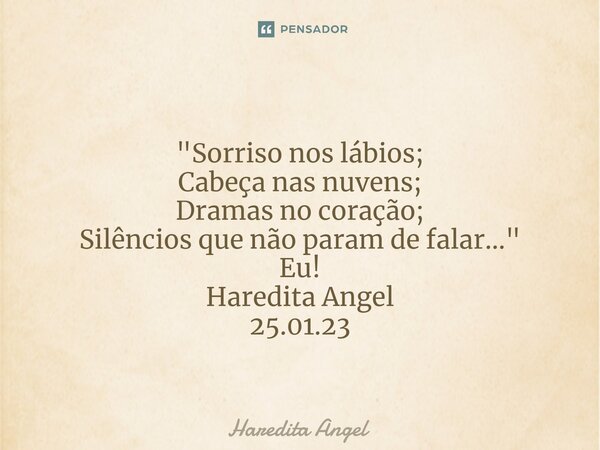 ⁠ "Sorriso nos lábios; Cabeça nas nuvens; Dramas no coração; Silêncios que não param de falar..." Eu! Haredita Angel 25.01.23... Frase de Haredita Angel.