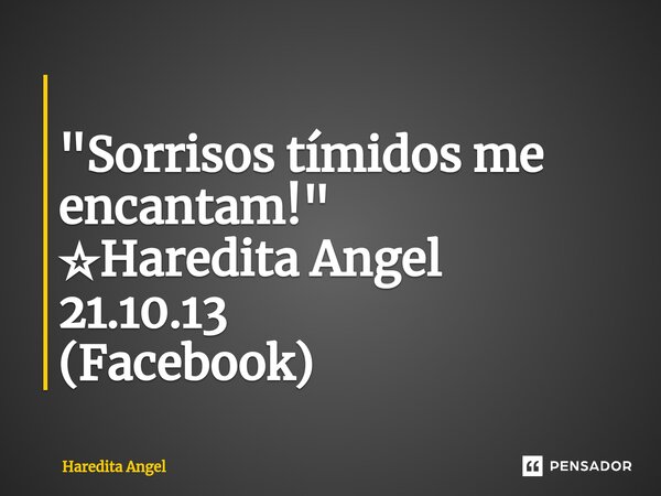 ⁠ "Sorrisos tímidos me encantam!" ☆Haredita Angel 21.10.13 (Facebook)... Frase de Haredita Angel.