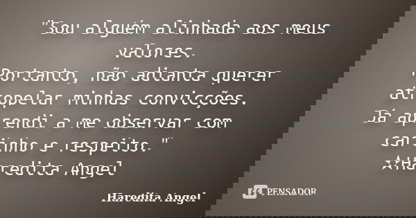 "Sou alguém alinhada aos meus valores. Portanto, não adianta querer atropelar minhas convicções. Já aprendi a me observar com carinho e respeito." ✫Ha... Frase de Haredita Angel.