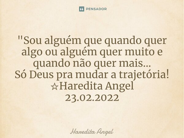 "⁠Sou alguém que quando quer algo ou alguém quer muito e quando não quer mais... Só Deus pra mudar a trajetória! ☆Haredita Angel 23.02.2022... Frase de Haredita Angel.
