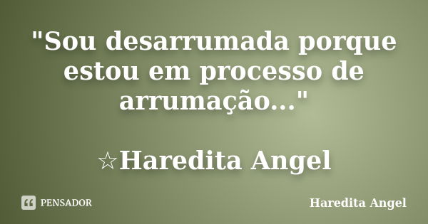 "Sou desarrumada porque estou em processo de arrumação..." ☆Haredita Angel... Frase de Haredita Angel.